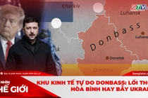 Góc nhìn thế giới 14-12: Khu kinh tế tự do Donbass: Lối thoát hòa bình hay bẫy Ukraine?