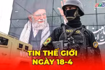 Tin thế giới ngày 18-4: Mỹ và Iran xác nhận eo biển Hormuz được mở lại hoàn toàn