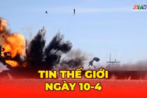 Tin thế giới ngày 10-4: Iran tuyên bố “giai đoạn mới” với eo biển Hormuz giữa lúc lệnh ngừng bắn mong manh 