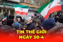 Tin thế giới ngày 30-4: Iran cảnh báo sẽ có “hành động quân sự chưa từng có”