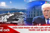 GÓC NHÌN THẾ GIỚI 22-2: Giữa đàm phán và hỏa lực: Mỹ-Iran trước giờ quyết định