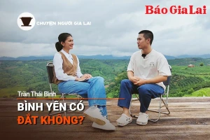 Podcast Chuyện người Gia Lai (số thứ 5): Bình yên có đắt không?