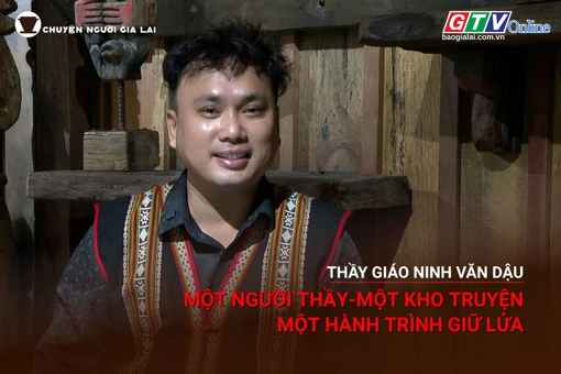 Chuyện người Gia Lai số 60: Thầy giáo Ninh Văn Dậu: Một người thầy-một kho truyện-một hành trình giữ lửa