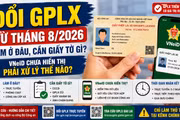 Đổi giấy phép lái xe tháng 8/2026: Làm ở đâu, cần giấy tờ gì?