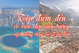Top điểm đến có view đẹp siêu tưởng, ngỡ không thuộc về Trái đất