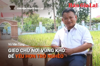 Chuyện Người Gia Lai số 8: Gieo chữ nơi vùng khó để yêu hơn trò nghèo