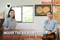 Chuyện Người Gia Lai số 39: Người trẻ và hành trình định nghĩa lại giá trị cà phê