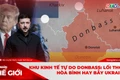 Góc nhìn thế giới 14-12: Khu kinh tế tự do Donbass: Lối thoát hòa bình hay bẫy Ukraine?
