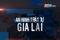 Bản tin An ninh trật tự Gia Lai 