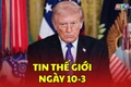 Tin thế giới ngày 10-3: Tổng thống Trump: Cuộc chiến với Iran có thể kết thúc trong vài ngày tới