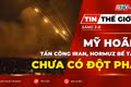 Tin thế giới ngày 3-8: Mỹ hoãn tấn công Iran, thế bế tắc ở Eo biển Hormuz vẫn chưa có đột phá 