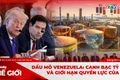 GÓC NHÌN THẾ GIỚI (số ngày 11-1-2026): Dầu mỏ Venezuela: Canh bạc tỷ đô và giới hạn quyền lực của Mỹ