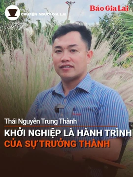 Short video Chuyện Người Gia Lai số 32: Khởi nghiệp là hành trình của sự trưởng thành