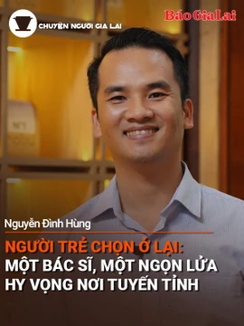 Short video Chuyện Người Gia Lai podcast số 45: Người trẻ chọn ở lại:Một bác sĩ, một ngọn lửa hy vọng nơi tuyến tỉnh