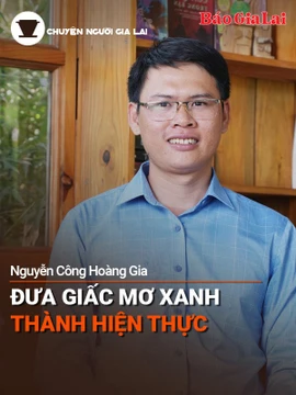 Short video Chuyện Người Gia Lai số 41: Người trẻ đưa "giấc mơ xanh" thành hiện thực