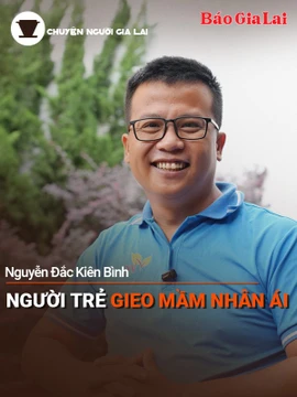 Short video Chuyện Người Gia Lai số 44: Người trẻ gieo mầm nhân ái