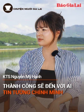 Chuyện Người Gia Lai (số thứ 12): Thành công sẽ đến với ai tin tưởng chính mình