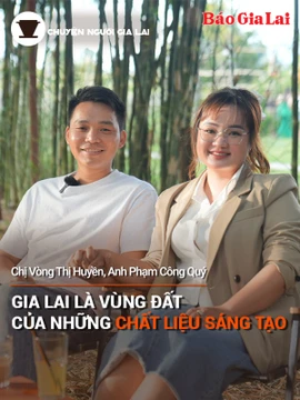 Chuyện Người Gia Lai (số thứ 18): Gia Lai là vùng đất của những chất liệu sáng tạo