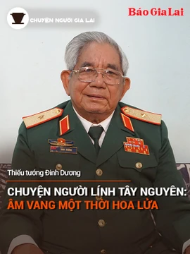 Chuyện Người Gia Lai (số thứ 19): Chuyện người lính Tây Nguyên, âm vang một thời hoa lửa