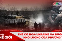 Góc nhìn thế giới 7-9: Thế cờ giằng co Nga-Ukraine và bước đi khó lường của phương Tây