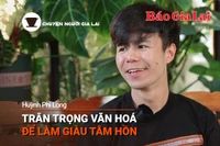 Chuyện Người Gia Lai số 26: Trân trọng văn hóa để làm giàu tâm hồn