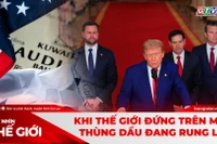 GÓC NHÌN THẾ GIỚI 22-3: Khi thế giới “đứng” trên một thùng dầu đang rung lắc