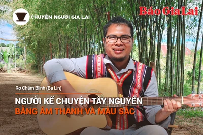 Chuyện Người Gia Lai số 29: Người kể chuyện Tây Nguyên bằng âm thanh và màu sắc