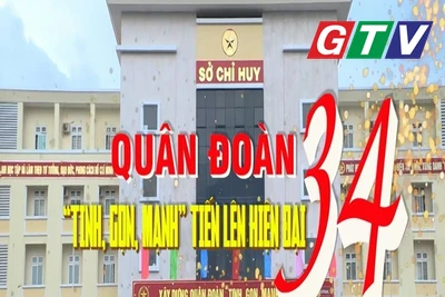 Quân đoàn 34: “tinh, gọn, mạnh” tiến lên hiện đại
