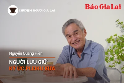 Chuyện Người Gia Lai số 15: Người lưu giữ ký ức Pleiku xưa