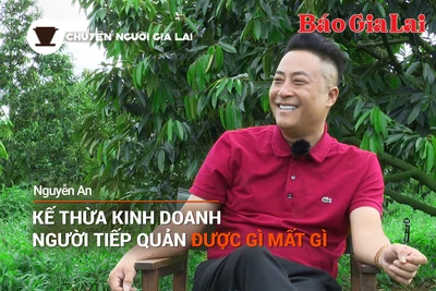 Chuyện Người Gia Lai số 10: Kế thừa kinh doanh, người tiếp quản được gì và mất gì?