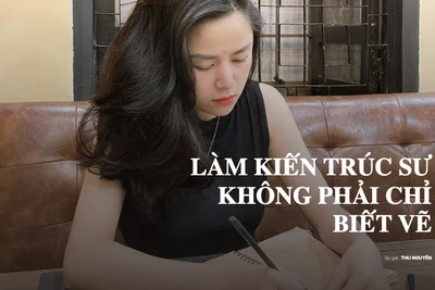 Làm kiến trúc sư không phải chỉ biết vẽ