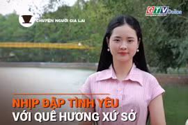 Chuyện người Gia Lai số 47: Nhịp đập tình yêu với quê hương, xứ sở