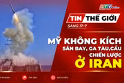 Tin thế giới ngày 17-7: Mỹ không kích sân bay, ga tàu và cầu chiến lược ở Iran 
