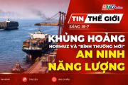 Tin thế giới ngày 18-7: Khủng hoảng Hormuz và "bình thường mới" của an ninh năng lượng toàn cầu