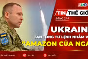 Tin thế giới ngày 23-7: Tân tổng tư lệnh tuyên bố đẩy mạnh phản công, Ukraine nhắm vào “Amazon của Nga”