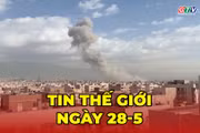 Tin thế giới ngày 28-5: Mỹ lại mở đợt không kích mới nhằm vào Iran