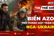 Tin thế giới ngày 16-7: Biển Azov trở thành mặt trận mới trong cuộc đối đầu Nga – Ukraine