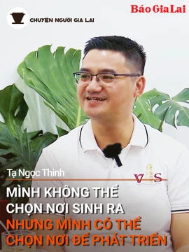 Podcast Chuyện người Gia Lai (số thứ 6): Mình không thể chọn nơi sinh ra nhưng mình có thể chọn nơi để phát triển