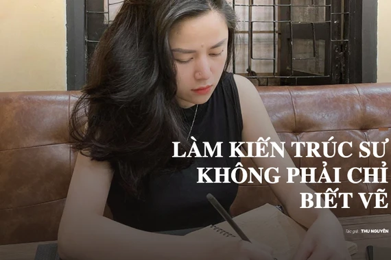 Làm kiến trúc sư không phải chỉ biết vẽ