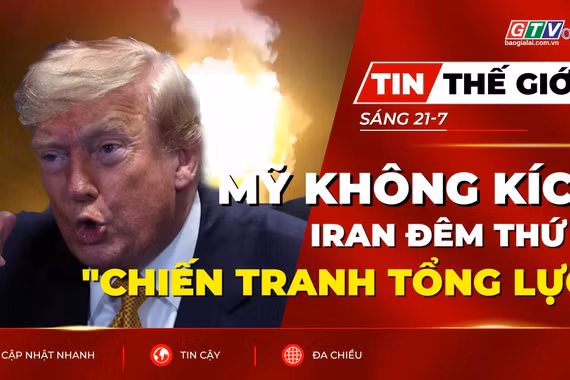 Tin thế giới ngày 21-7: Mỹ không kích Iran đêm thứ 10 sau tuyên bố "chiến tranh tổng lực" của Tehran