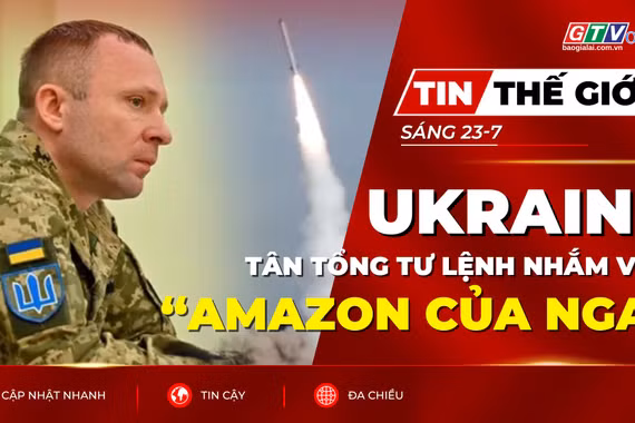 Tin thế giới ngày 23-7: Tân tổng tư lệnh tuyên bố đẩy mạnh phản công, Ukraine nhắm vào “Amazon của Nga”