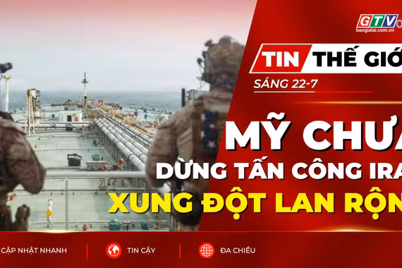 Tin thế giới ngày 22-7: Ông Trump cảnh báo Mỹ chưa dừng tấn công Iran, xung đột lan rộng 