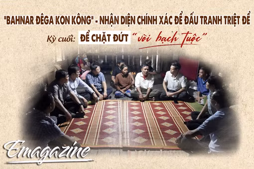 “Bahnar Đêga Kon Kông” - nhận diện chính xác để đấu tranh triệt để - Kỳ cuối: Để chặt đứt “vòi bạch tuộc”