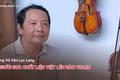 Chuyện người Gia Lai số 53: Ông Vũ Văn Lục Lang: Người đưa chất liệu Việt lên đàn violin
