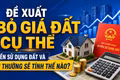 Đề xuất bỏ giá đất cụ thể: Tiền sử dụng đất và bồi thường sẽ tính thế nào?
