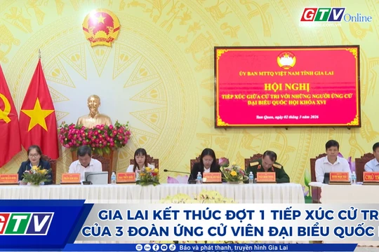 Gia Lai kết thúc đợt 1 tiếp xúc cử tri của 3 đoàn ứng cử viên đại biểu Quốc hội