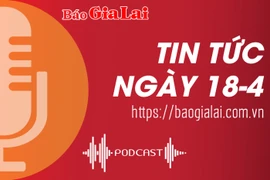 Tin tức sáng 18-4: Phê duyệt dự án bố trí ổn định dân cư ở Phú Thiện và Chư Prông