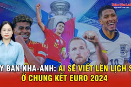 Tây Ban Nha-Anh: Ai sẽ viết lên lịch sử ở chung kết Euro 2024?