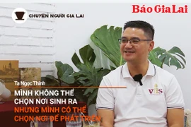 Chuyện Người Gia Lai số 6: Mình không thể chọn nơi sinh ra nhưng có thể chọn nơi để phát triển