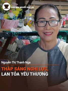 Short Chuyện người Gia Lai số 57: Bà Nguyễn Thị Thanh Nga: Thắp sáng nghị lực, lan tỏa yêu thương
